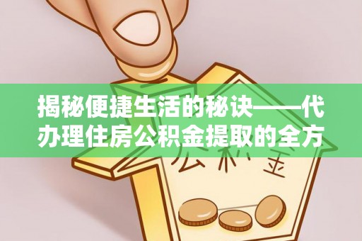洞头揭秘便捷生活的秘诀——代办理住房公积金提取的全方位指南