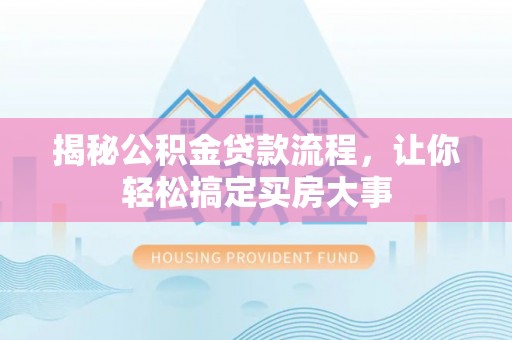 洞头揭秘公积金贷款流程，让你轻松搞定买房大事