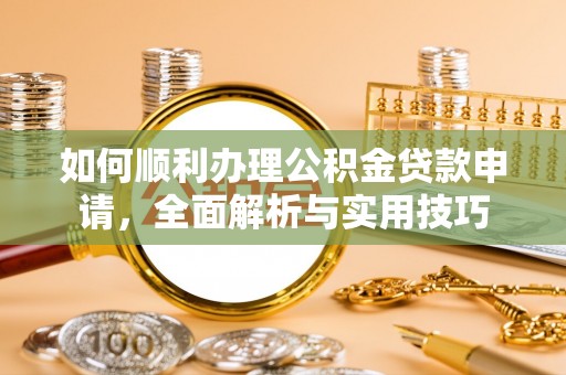 洞头如何顺利办理公积金贷款申请，全面解析与实用技巧
