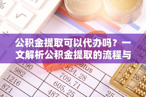 洞头公积金提取可以代办吗？一文解析公积金提取的流程与注意事项