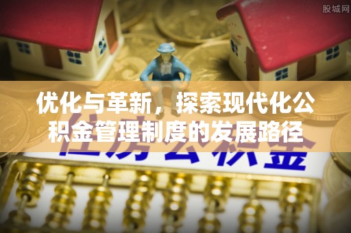 洞头优化与革新，探索现代化公积金管理制度的发展路径