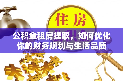 洞头公积金租房提取，如何优化你的财务规划与生活品质