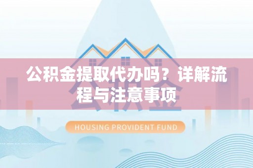 洞头公积金提取代办吗？详解流程与注意事项