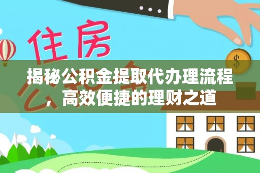 洞头揭秘公积金提取代办理流程，高效便捷的理财之道